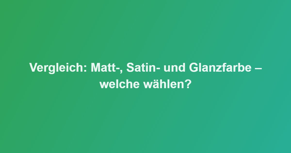 Vergleich: Matt-, Satin- und Glanzfarbe – welche wählen?
